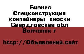 Бизнес Спецконструкции, контейнеры, киоски. Свердловская обл.,Волчанск г.